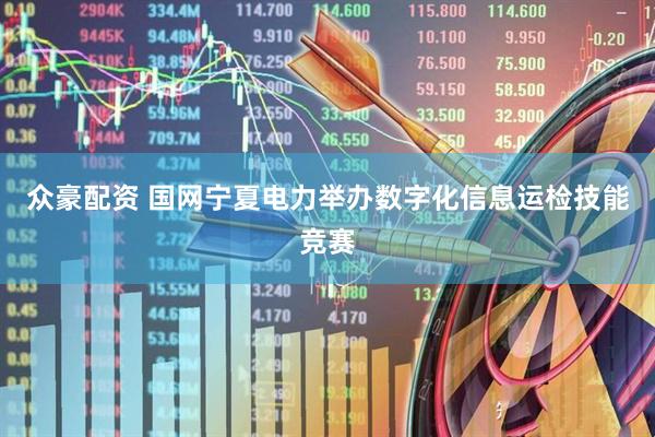 众豪配资 国网宁夏电力举办数字化信息运检技能竞赛