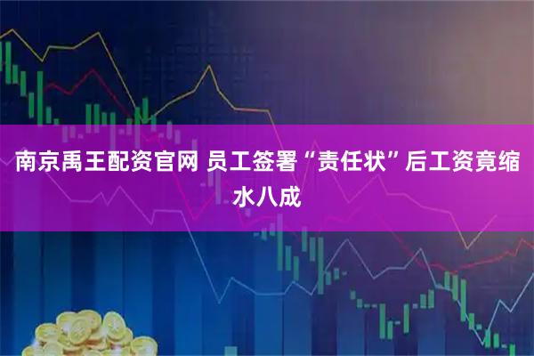 南京禹王配资官网 员工签署“责任状”后工资竟缩水八成