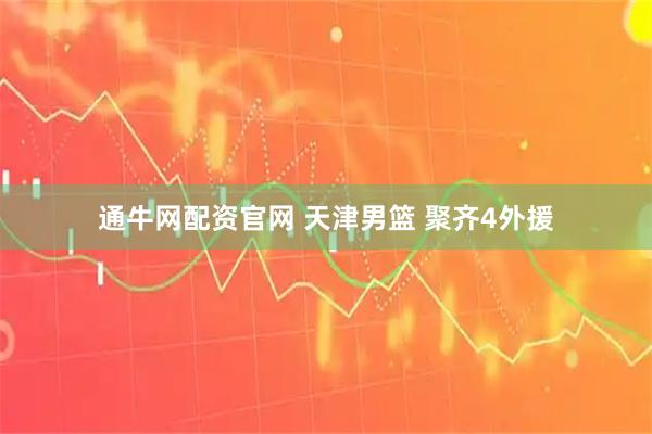 通牛网配资官网 天津男篮 聚齐4外援