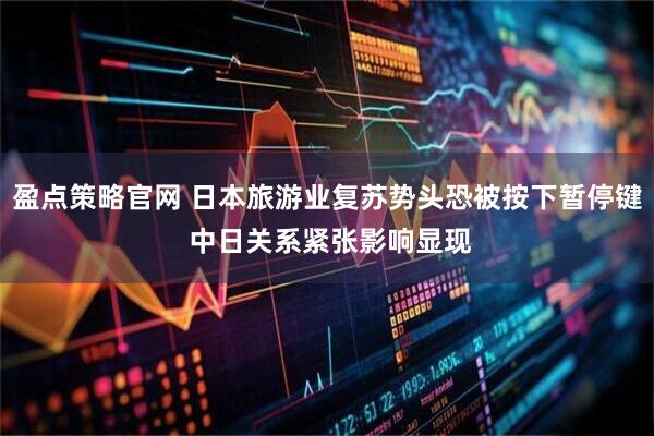 盈点策略官网 日本旅游业复苏势头恐被按下暂停键 中日关系紧张影响显现