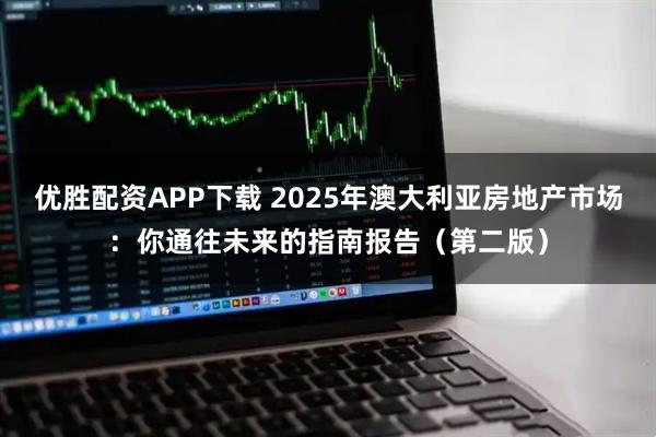 优胜配资APP下载 2025年澳大利亚房地产市场：你通往未来的指南报告（第二版）