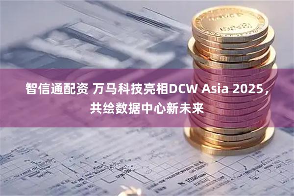 智信通配资 万马科技亮相DCW Asia 2025，共绘数据中心新未来