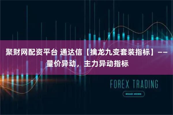 聚财网配资平台 通达信【擒龙九变套装指标】—— 量价异动，主力异动指标