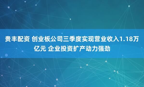 贵丰配资 创业板公司三季度实现营业收入1.18万亿元 企业投资扩产动力强劲