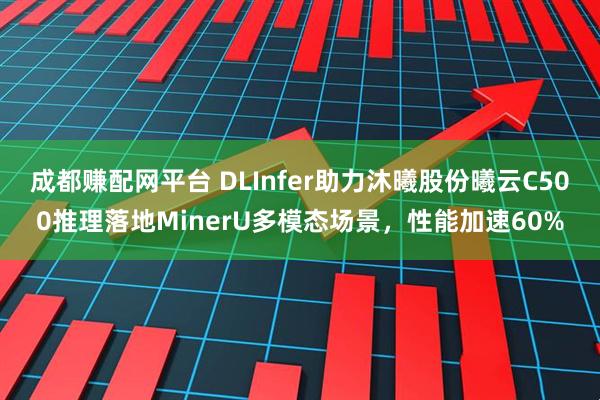 成都赚配网平台 DLInfer助力沐曦股份曦云C500推理落地MinerU多模态场景，性能加速60%