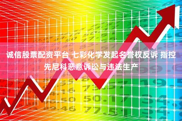 诚信股票配资平台 七彩化学发起名誉权反诉 指控先尼科恶意诉讼与违法生产