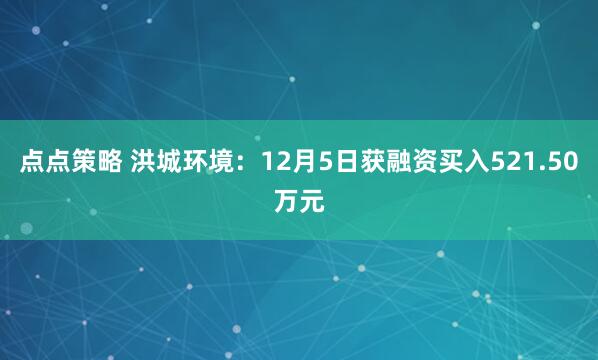 点点策略 洪城环境：12月5日获融资买入521.50万元