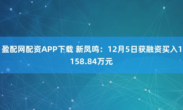 盈配网配资APP下载 新凤鸣：12月5日获融资买入1158.84万元
